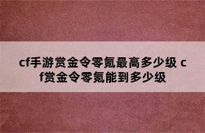 cf手游赏金令零氪最高多少级 cf赏金令零氪能到多少级